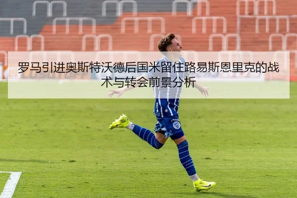 罗马引进奥斯特沃德后国米留住路易斯恩里克的战术与转会前景分析